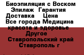 Биоэпиляция с Воском Эпилаж! Гарантия   Доставка! › Цена ­ 990 - Все города Медицина, красота и здоровье » Другое   . Ставропольский край,Ставрополь г.